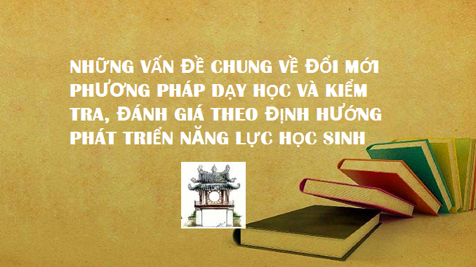 nhung-van-de-chung-ve-doi-moi-phuong-phap-day-hoc-va-kiem-tra-danh-gia-theo-dinh-huong-phat-trien-nang-luc-hoc-sinh