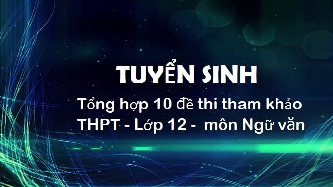 tong-hop-10-de-thi-tham-khao-thpt-lop-12-mon-ngu-van