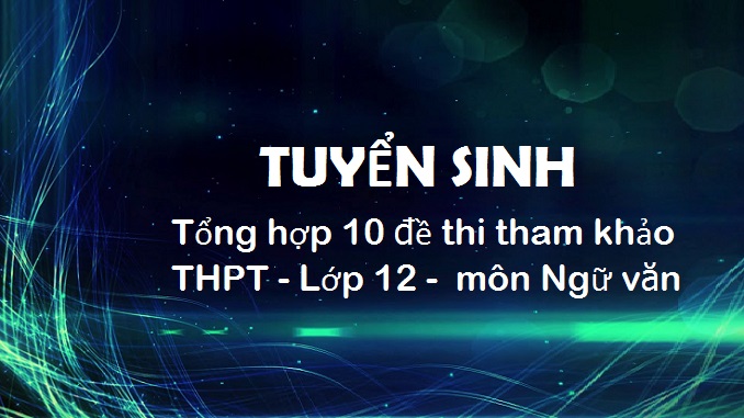 tong-hop-10-de-thi-tham-khao-thpt-lop-12-mon-ngu-van