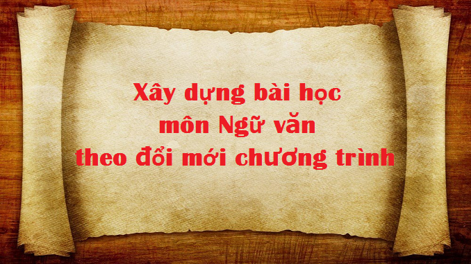 xay-dung-bai-hoc-mon-ngu-van-theo-doi-moi-chuong-trinh