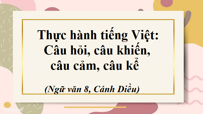 bai-10-thuc-hanh-tieng-viet-cau-hoi-cau-khien-cau-cam-cau-ke-ngu-van-8-canh-dieu