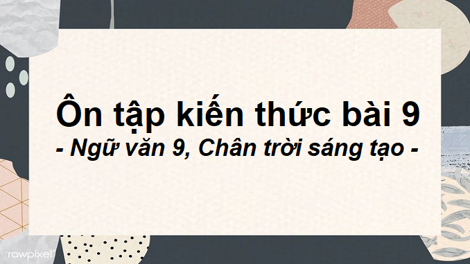 soan-bai-on-tap-kien-thuc-bai-9-ngu-van-9-chan-troi-sang-tao