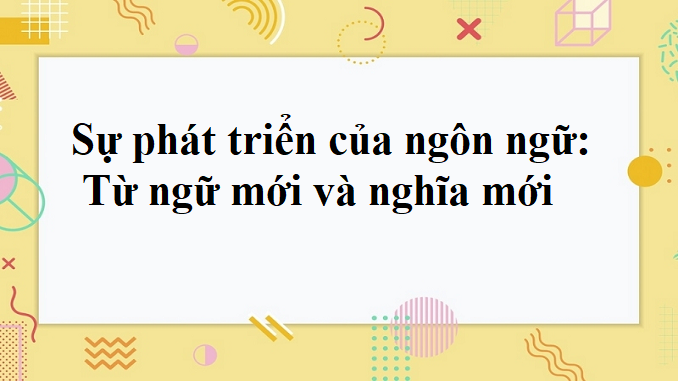 soan-bai-su-phat-trien-cua-ngon-ngu-tu-ngu-moi-va-nghia-moi