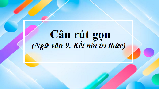 soan-bai-thuc-hanh-tieng-viet-cau-rut-gon-ngu-van-9-ket-noi-tri-thuc