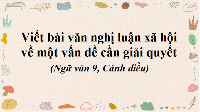 soan-bai-viet-bai-van-nghi-luan-xa-hoi-ve-mot-van-de-can-giai-quyet-ngu-van-9-canh-dieu