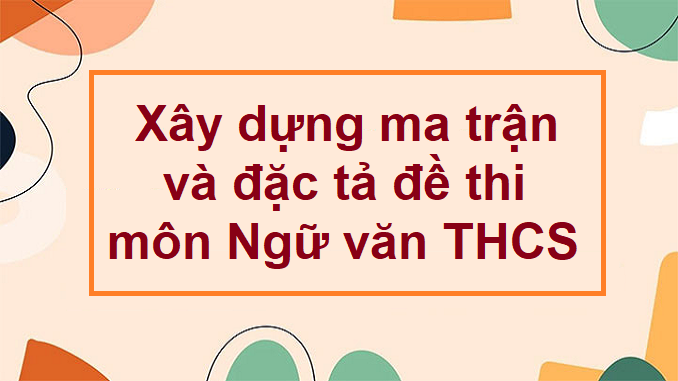 xay-dung-ma-tran-va-dac-ta-de-thi-mon-ngu-van-thcs